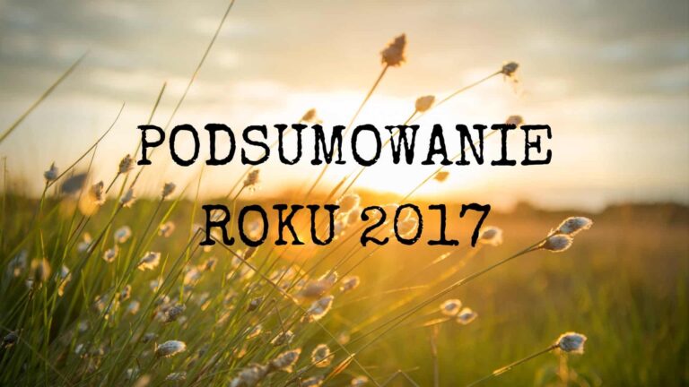 Podsumowanie roku 2017, czyli o tym dlaczego zaczęłam pisać bloga i co będzie dalej